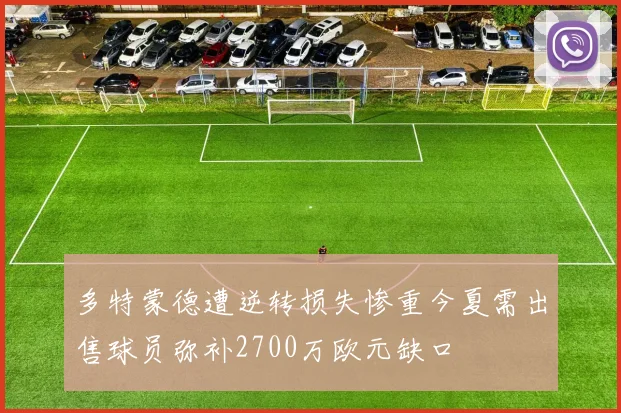 多特蒙德遭逆转损失惨重今夏需出售球员弥补2700万欧元缺口