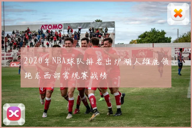 2020年NBA球队排名出炉湖人雄鹿领跑东西部常规赛战绩